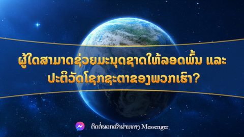 ຜູ້ໃດສາມາດຊ່ວຍມະນຸດຊາດໃຫ້ລອດພົ້ນ ແລະ ປະຕິວັດໂຊກຊະຕາຂອງພວກເຮົາ?